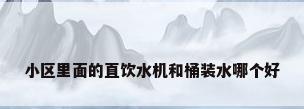 小区里面的直饮水机和桶装水哪个好