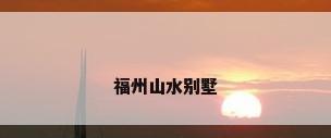 福州山水别墅