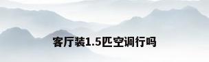 客厅装1.5匹空调行吗