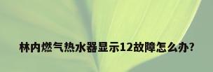 林内燃气热水器显示12故障怎么办?