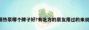 空气源热泵哪个牌子好?有北方的朋友用过的来说说嘛?
