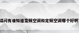 请问有谁知道变频空调和定频空调哪个好啊?