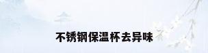 不锈钢保温杯去异味