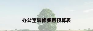 办公室装修费用预算表