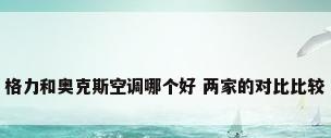 格力和奥克斯空调哪个好 两家的对比比较