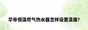 华帝恒温燃气热水器怎样设置温度?