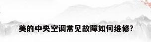 美的中央空调常见故障如何维修?