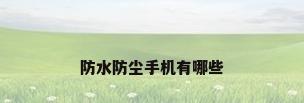 防水防尘手机有哪些