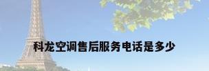 科龙空调售后服务电话是多少
