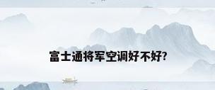 富士通将军空调好不好?
