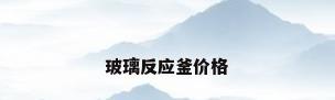 玻璃反应釜价格