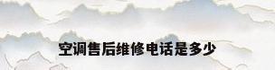 空调售后维修电话是多少