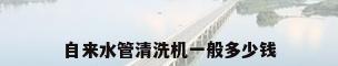 自来水管清洗机一般多少钱