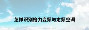 怎样识别格力变频与定频空调