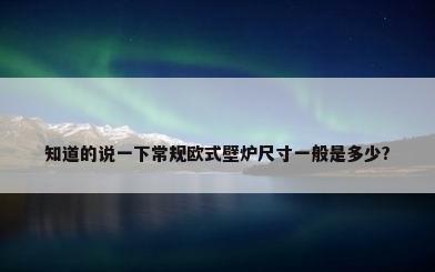 知道的说一下常规欧式壁炉尺寸一般是多少?