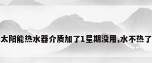 太阳能热水器介质加了1星期没用,水不热了