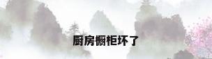 厨房橱柜坏了