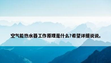 空气能热水器工作原理是什么?希望详细说说。