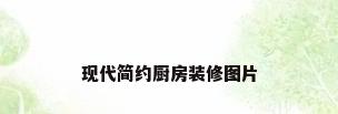 现代简约厨房装修图片