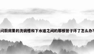 请问厨房里的洗碗槽和下水道之间的那根管子坏了怎么办???