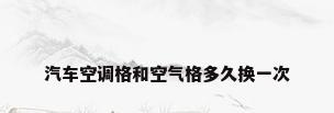汽车空调格和空气格多久换一次