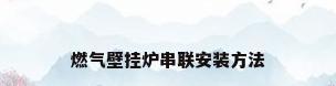 燃气壁挂炉串联安装方法