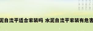 水泥自流平适合家装吗 水泥自流平家装有危害吗