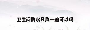 卫生间防水只刷一遍可以吗