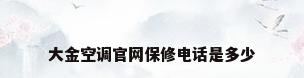 大金空调官网保修电话是多少