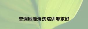 空调地暖清洗培训哪家好