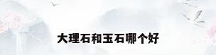 大理石和玉石哪个好