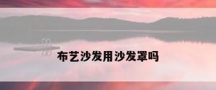 布艺沙发用沙发罩吗