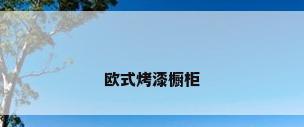 欧式烤漆橱柜