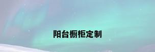 阳台橱柜定制