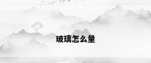 玻璃怎么量