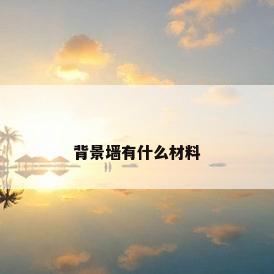 背景墙有什么材料