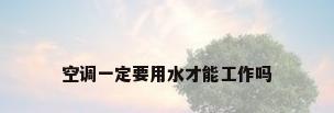 空调一定要用水才能工作吗