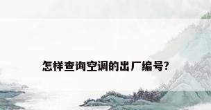 怎样查询空调的出厂编号?