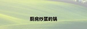 厨房炒菜的锅