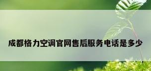 成都格力空调官网售后服务电话是多少