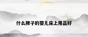 什么牌子的婴儿床上用品好