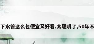 家里下水管这么包便宜又好看,太聪明了,50年不漏水