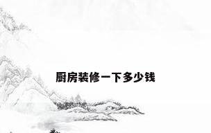 厨房装修一下多少钱