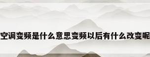 空调变频是什么意思变频以后有什么改变呢
