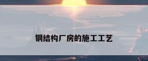 钢结构厂房的施工工艺
