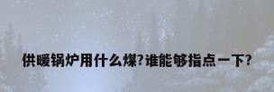 供暖锅炉用什么煤?谁能够指点一下?