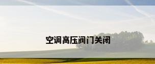 空调高压阀门关闭