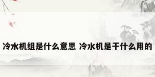 冷水机组是什么意思 冷水机是干什么用的