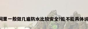 卫生间里一般做几遍防水比较安全?能不能具体说一下。