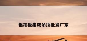 铝扣板集成吊顶批发厂家